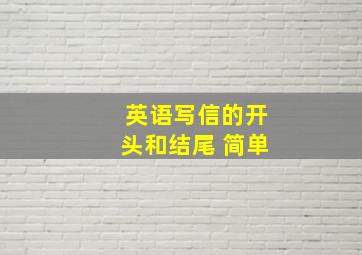 英语写信的开头和结尾 简单